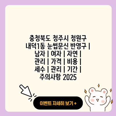 충청북도 청주시 청원구 내덕1동 눈썹문신 반영구 남자 여자 자연 관리 가격 비용 세수 관리 기간 주의사항 2025 resized 2