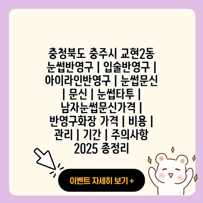 충청북도 충주시 교현2동 눈썹반영구 입술반영구 아이라인반영구 눈썹문신 문신 눈썹타투 남자눈썹문신가격 반영구화장 가격 비용 관리 기간 주의사항 2025 총정리 resized