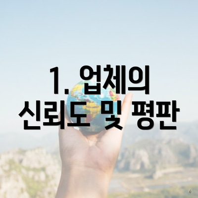 1. 업체의 신뢰도 및 평판
