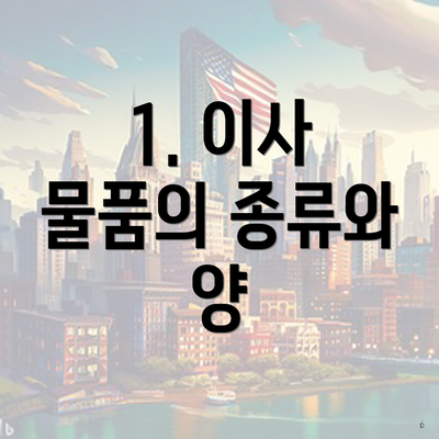 1. 이사 물품의 종류와 양