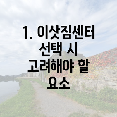 1. 이삿짐센터 선택 시 고려해야 할 요소
