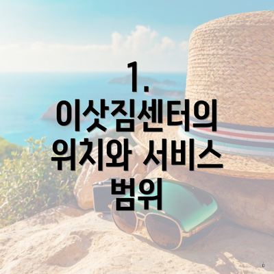 1. 이삿짐센터의 위치와 서비스 범위