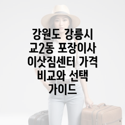 강원도 강릉시 교2동 포장이사 이삿짐센터 가격 비교와 선택 가이드