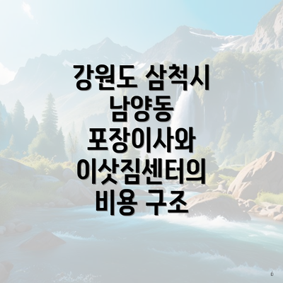 강원도 삼척시 남양동 포장이사와 이삿짐센터의 비용 구조