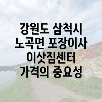 강원도 삼척시 노곡면 포장이사 이삿짐센터 가격의 중요성