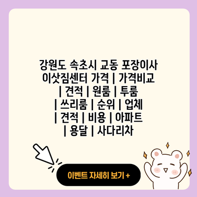 강원도 속초시 교동 포장이사 이삿짐센터 가격 가격비교 견적 원룸 투룸 쓰리룸 순위 업체 견적 비용 아파트 용달 사다리차 resized 1
