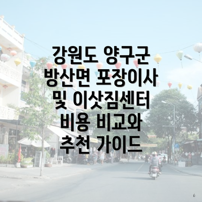 강원도 양구군 방산면 포장이사 및 이삿짐센터 비용 비교와 추천 가이드