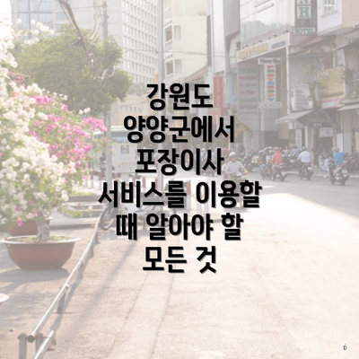 강원도 양양군 양양읍 포장이사 이삿짐센터 가격 | 가격비교 | 견적 | 원룸 | 투룸 | 쓰리룸 | 순위 | 업체 | 견적 | 비용 | 아파트 | 용달 | 사다리차 3 강원도 양양군에서 포장이사 서비스를 이용할 때 알아야 할 모든 것