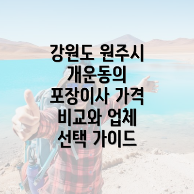 강원도 원주시 개운동의 포장이사 가격 비교와 업체 선택 가이드