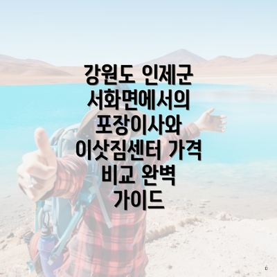 강원도 인제군 서화면에서의 포장이사와 이삿짐센터 가격 비교 완벽 가이드