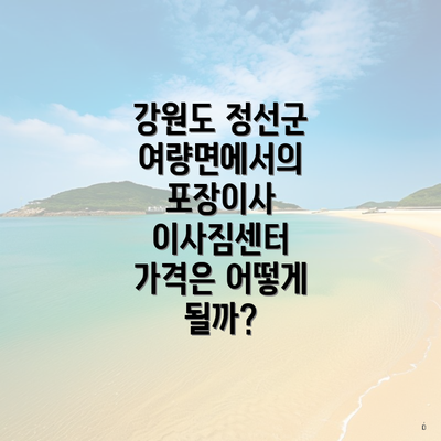 강원도 정선군 여량면에서의 포장이사 이사짐센터 가격은 어떻게 될까?