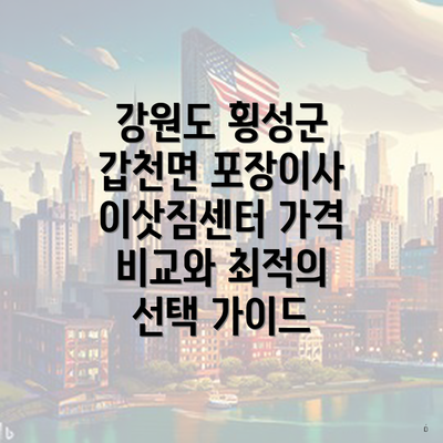강원도 횡성군 갑천면 포장이사 이삿짐센터 가격 비교와 최적의 선택 가이드