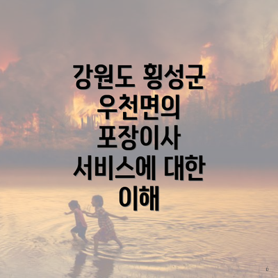 강원도 횡성군 우천면의 포장이사 서비스에 대한 이해