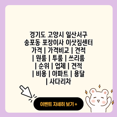 경기도 고양시 일산서구 송포동 포장이사 이삿짐센터 가격 가격비교 견적 원룸 투룸 쓰리룸 순위 업체 견적 비용 아파트 용달 사다리차 resized