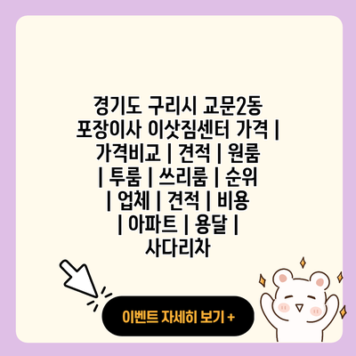 경기도 구리시 교문2동 포장이사 이삿짐센터 가격 가격비교 견적 원룸 투룸 쓰리룸 순위 업체 견적 비용 아파트 용달 사다리차 resized