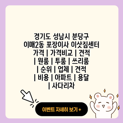 경기도 성남시 분당구 이매2동 포장이사 이삿짐센터 가격 가격비교 견적 원룸 투룸 쓰리룸 순위 업체 견적 비용 아파트 용달 사다리차 resized