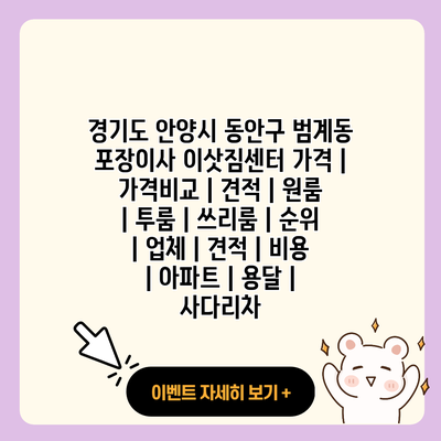 경기도 안양시 동안구 범계동 포장이사 이삿짐센터 가격 가격비교 견적 원룸 투룸 쓰리룸 순위 업체 견적 비용 아파트 용달 사다리차 resized