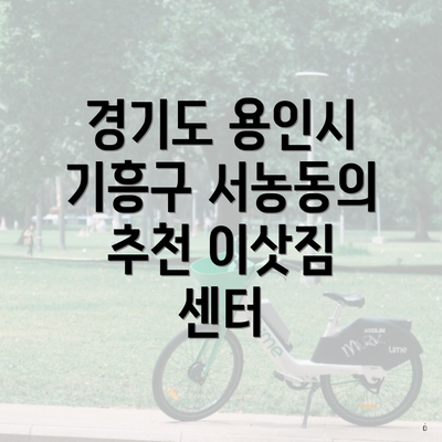경기도 용인시 기흥구 서농동 포장이사 이삿짐센터 가격 | 가격비교 | 견적 | 원룸 | 투룸 | 쓰리룸 | 순위 | 업체 | 견적 | 비용 | 아파트 | 용달 | 사다리차 4 경기도 용인시 기흥구 서농동의 추천 이삿짐 센터