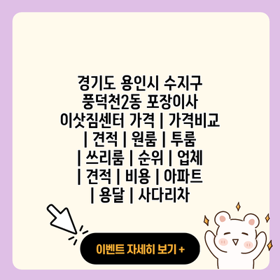 경기도 용인시 수지구 풍덕천2동 포장이사 이삿짐센터 가격 가격비교 견적 원룸 투룸 쓰리룸 순위 업체 견적 비용 아파트 용달 사다리차 resized