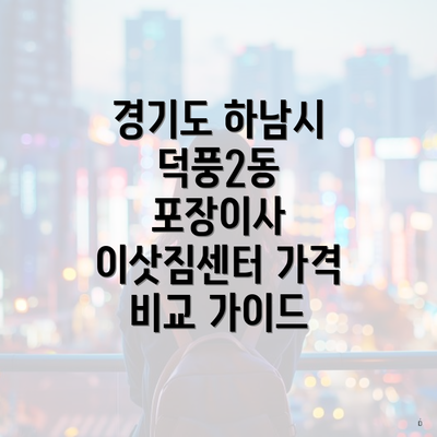 경기도 하남시 덕풍2동 포장이사 이삿짐센터 가격 비교 가이드