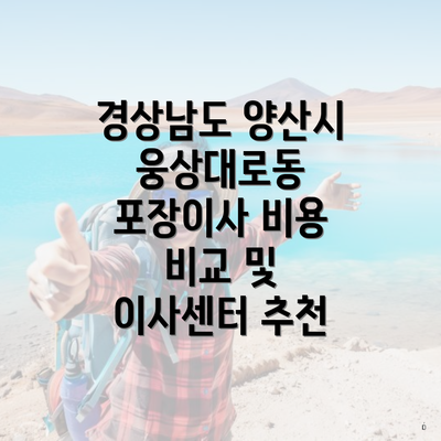 경상남도 양산시 웅상대로동 포장이사 비용 비교 및 이사센터 추천