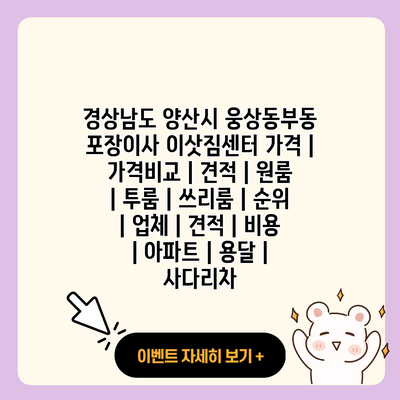 경상남도 양산시 웅상동부동 포장이사 이삿짐센터 가격 가격비교 견적 원룸 투룸 쓰리룸 순위 업체 견적 비용 아파트 용달 사다리차 resized 1