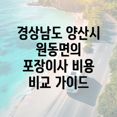 경상남도 양산시 원동면의 포장이사 비용 비교 가이드