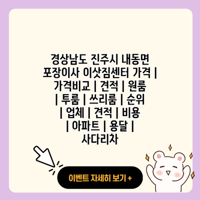 경상남도 진주시 내동면 포장이사 이삿짐센터 가격 가격비교 견적 원룸 투룸 쓰리룸 순위 업체 견적 비용 아파트 용달 사다리차 resized