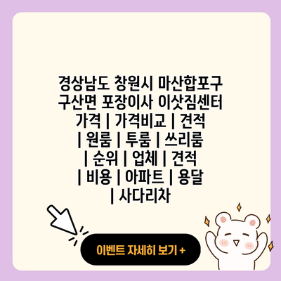 경상남도 창원시 마산합포구 구산면 포장이사 이삿짐센터 가격 가격비교 견적 원룸 투룸 쓰리룸 순위 업체 견적 비용 아파트 용달 사다리차 resized