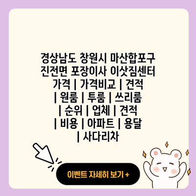 경상남도 창원시 마산합포구 진전면 포장이사 이삿짐센터 가격 가격비교 견적 원룸 투룸 쓰리룸 순위 업체 견적 비용 아파트 용달 사다리차 resized