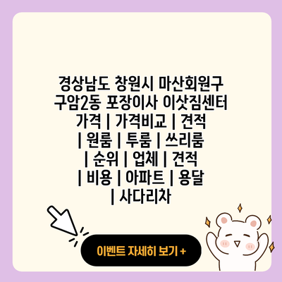 경상남도 창원시 마산회원구 구암2동 포장이사 이삿짐센터 가격 가격비교 견적 원룸 투룸 쓰리룸 순위 업체 견적 비용 아파트 용달 사다리차 resized