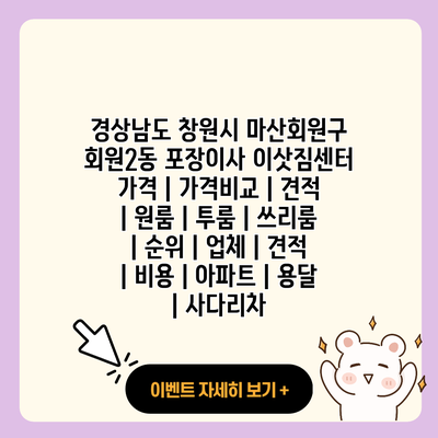 경상남도 창원시 마산회원구 회원2동 포장이사 이삿짐센터 가격 가격비교 견적 원룸 투룸 쓰리룸 순위 업체 견적 비용 아파트 용달 사다리차 resized