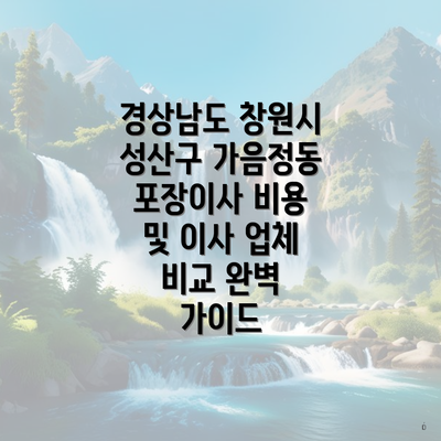 경상남도 창원시 성산구 가음정동 포장이사 비용 및 이사 업체 비교 완벽 가이드