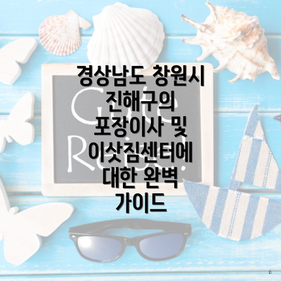 경상남도 창원시 진해구의 포장이사 및 이삿짐센터에 대한 완벽 가이드