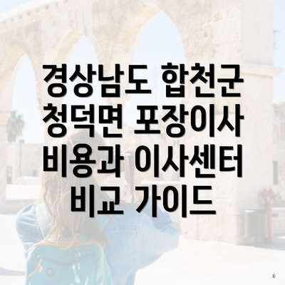 경상남도 합천군 청덕면 포장이사 비용과 이사센터 비교 가이드