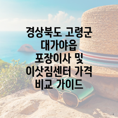 경상북도 고령군 대가야읍 포장이사 및 이삿짐센터 가격 비교 가이드