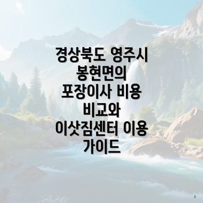 경상북도 영주시 봉현면의 포장이사 비용 비교와 이삿짐센터 이용 가이드