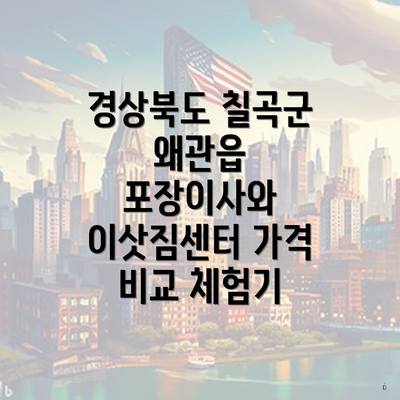 경상북도 칠곡군 왜관읍 포장이사와 이삿짐센터 가격 비교 체험기