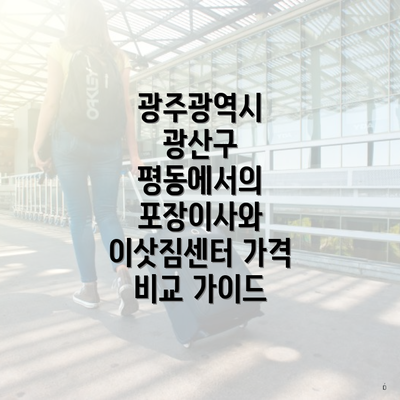 광주광역시 광산구 평동에서의 포장이사와 이삿짐센터 가격 비교 가이드