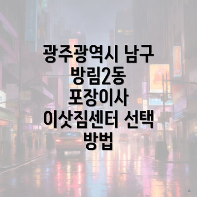 광주광역시 남구 방림2동 포장이사 이삿짐센터 선택 방법