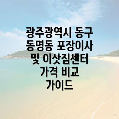 광주광역시 동구 동명동 포장이사 및 이삿짐센터 가격 비교 가이드
