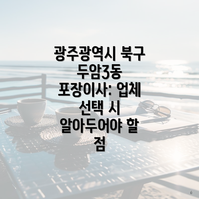 광주광역시 북구 두암3동 포장이사: 업체 선택 시 알아두어야 할 점