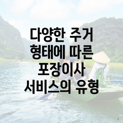 다양한 주거 형태에 따른 포장이사 서비스의 유형