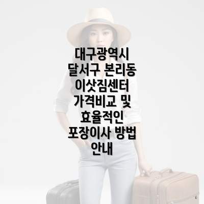 대구광역시 달서구 본리동 이삿짐센터 가격비교 및 효율적인 포장이사 방법 안내