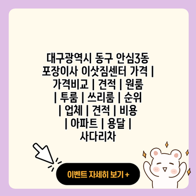 대구광역시 동구 안심3동 포장이사 이삿짐센터 가격 가격비교 견적 원룸 투룸 쓰리룸 순위 업체 견적 비용 아파트 용달 사다리차 resized