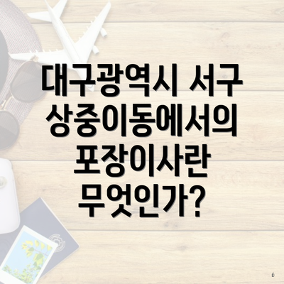 대구광역시 서구 상중이동에서의 포장이사란 무엇인가?