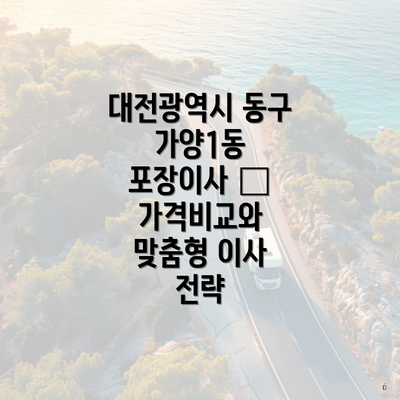 대전광역시 동구 가양1동 포장이사 – 가격비교와 맞춤형 이사 전략