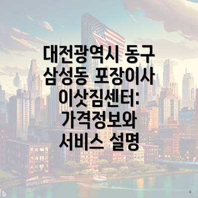 대전광역시 동구 삼성동 포장이사 이삿짐센터: 가격정보와 서비스 설명