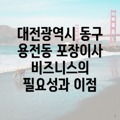 대전광역시 동구 용전동 포장이사 비즈니스의 필요성과 이점