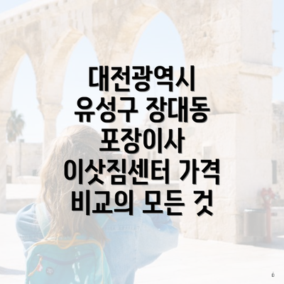 대전광역시 유성구 장대동 포장이사 이삿짐센터 가격 비교의 모든 것